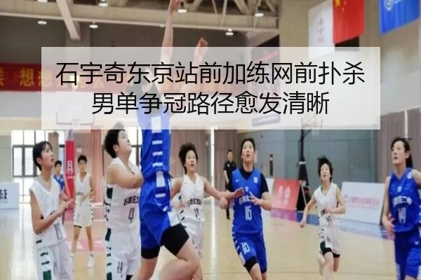 石宇奇东京站前加练网前扑杀 男单争冠路径愈发清晰